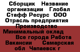 Сборщик › Название организации ­ Глобал Стафф Ресурс, ООО › Отрасль предприятия ­ Производство › Минимальный оклад ­ 35 000 - Все города Работа » Вакансии   . Самарская обл.,Чапаевск г.